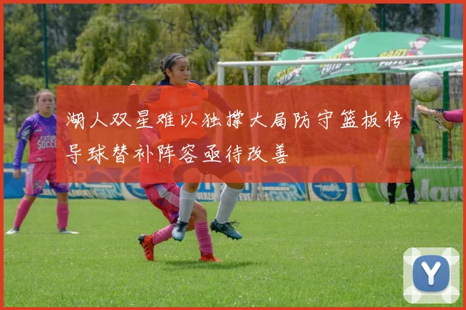 湖人双星难以独撑大局防守篮板传导球替补阵容亟待改善