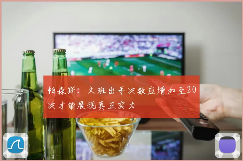 帕森斯：文班出手次数应增加至20次才能展现真正实力