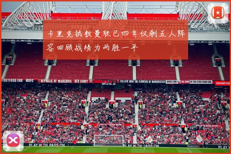 卡里克执教曼联已四年仅剩五人阵容回顾战绩为两胜一平