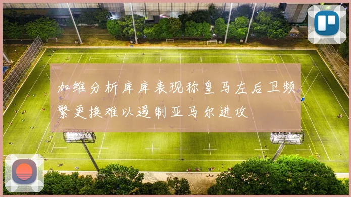 加维分析库库表现称皇马左后卫频繁更换难以遏制亚马尔进攻