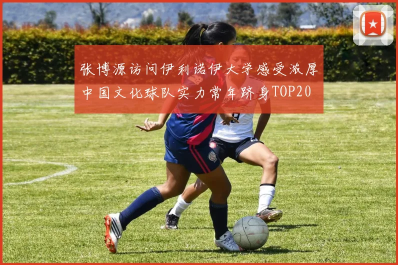 张博源访问伊利诺伊大学感受浓厚中国文化球队实力常年跻身TOP20