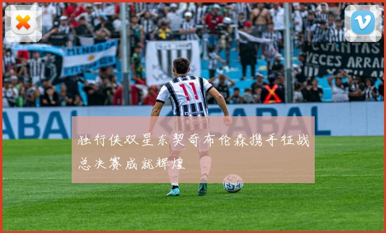 独行侠双星东契奇布伦森携手征战总决赛成就辉煌