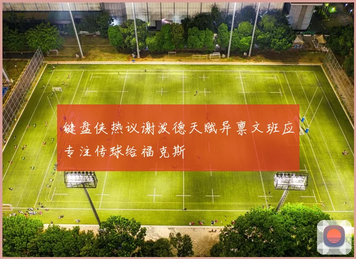 键盘侠热议谢泼德天赋异禀文班应专注传球给福克斯