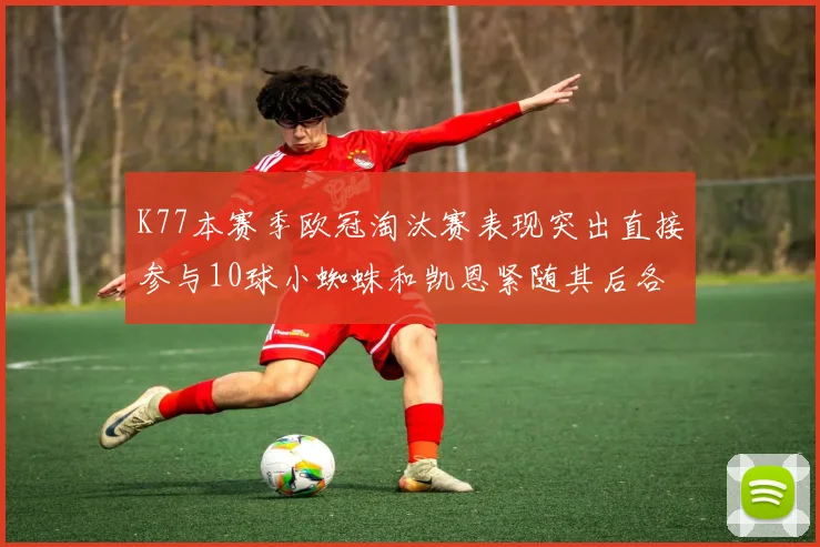 K77本赛季欧冠淘汰赛表现突出直接参与10球小蜘蛛和凯恩紧随其后各进8球
