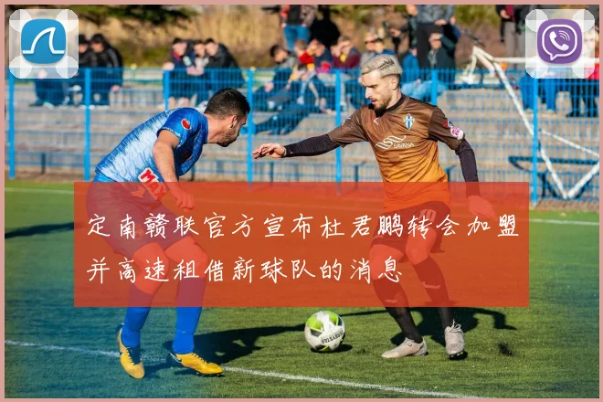 定南赣联官方宣布杜君鹏转会加盟并高速租借新球队的消息