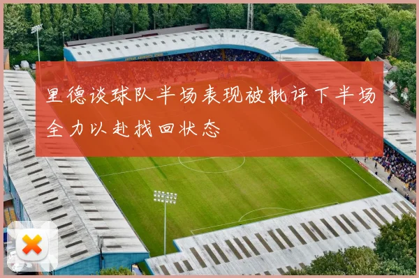 里德谈球队半场表现被批评下半场全力以赴找回状态